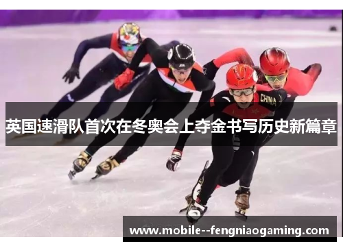 英国速滑队首次在冬奥会上夺金书写历史新篇章