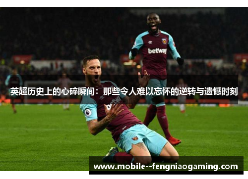 英超历史上的心碎瞬间：那些令人难以忘怀的逆转与遗憾时刻