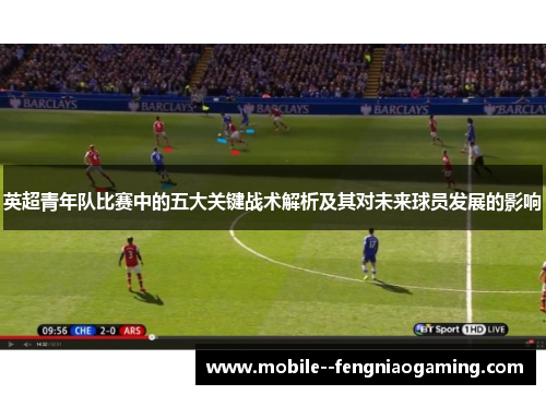 英超青年队比赛中的五大关键战术解析及其对未来球员发展的影响