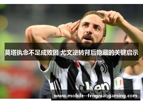 莫塔执念不足成败因 尤文逆转背后隐藏的关键启示