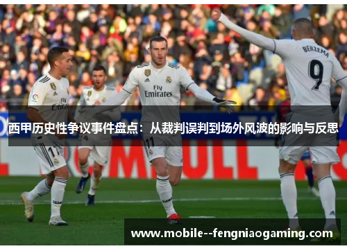 西甲历史性争议事件盘点：从裁判误判到场外风波的影响与反思