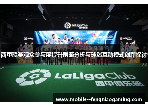 西甲联赛观众参与度提升策略分析与球迷互动模式创新探讨