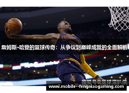 詹姆斯·哈登的篮球传奇:从争议到巅峰成就的全面解析 詹姆斯·哈登的篮球传奇:从争议到巅峰成就的全面解析