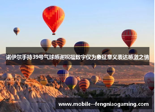 诺伊尔手持39号气球感谢祝福数字仅为象征意义表达感激之情