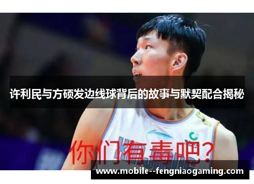 许利民与方硕发边线球背后的故事与默契配合揭秘