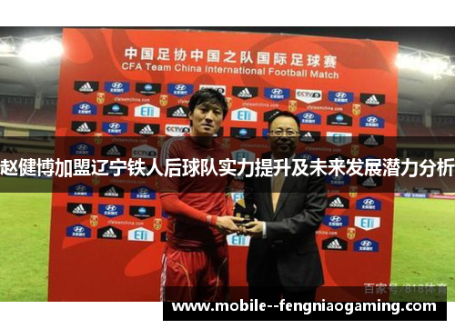 赵健博加盟辽宁铁人后球队实力提升及未来发展潜力分析