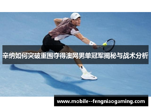 辛纳如何突破重围夺得澳网男单冠军揭秘与战术分析