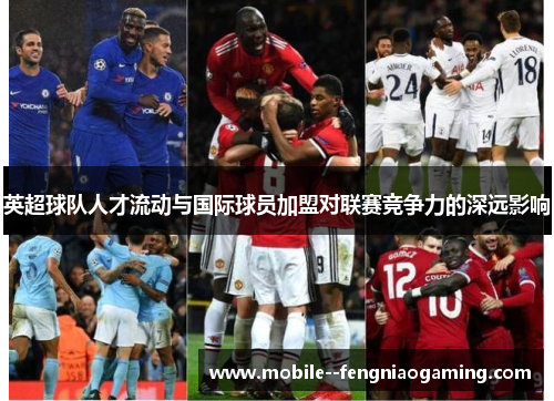 英超球队人才流动与国际球员加盟对联赛竞争力的深远影响