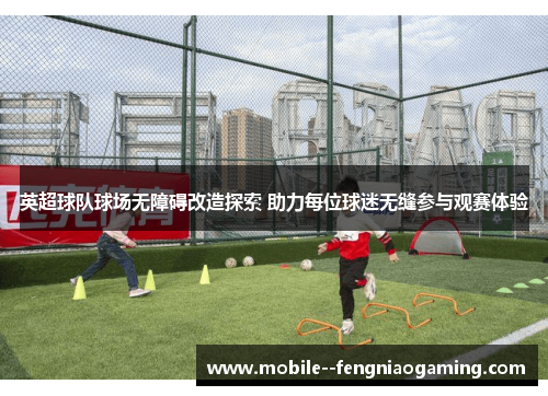 英超球队球场无障碍改造探索 助力每位球迷无缝参与观赛体验