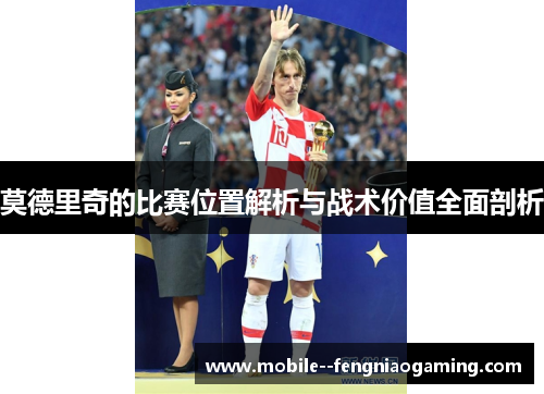 莫德里奇的比赛位置解析与战术价值全面剖析