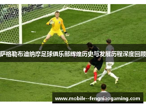 萨格勒布迪纳摩足球俱乐部辉煌历史与发展历程深度回顾