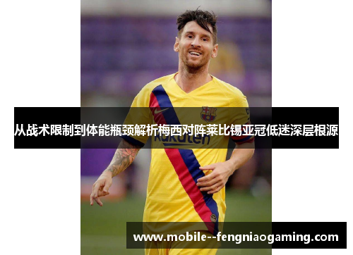 从战术限制到体能瓶颈解析梅西对阵莱比锡亚冠低迷深层根源