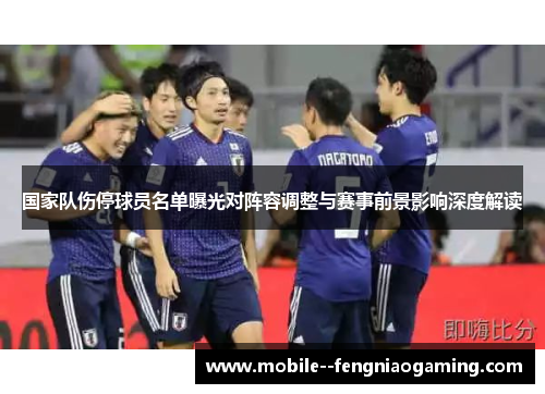 国家队伤停球员名单曝光对阵容调整与赛事前景影响深度解读