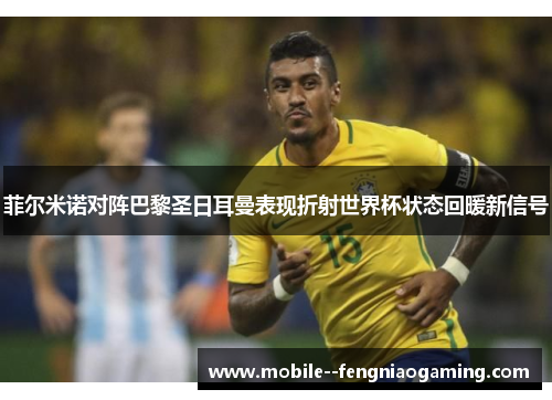 菲尔米诺对阵巴黎圣日耳曼表现折射世界杯状态回暖新信号