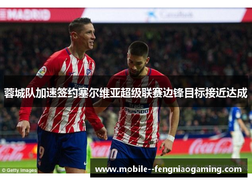 蓉城队加速签约塞尔维亚超级联赛边锋目标接近达成