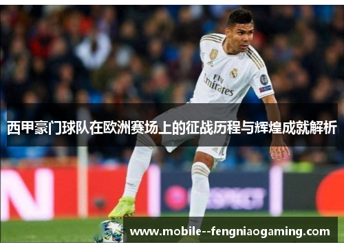 西甲豪门球队在欧洲赛场上的征战历程与辉煌成就解析 西甲豪门球队在欧洲赛场上的征战历程与辉煌成就解析