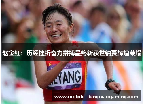 赵金红：历经挫折奋力拼搏最终斩获世锦赛辉煌荣耀