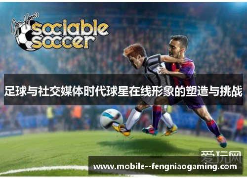 足球与社交媒体时代球星在线形象的塑造与挑战