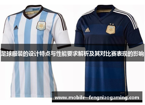 足球服装的设计特点与性能要求解析及其对比赛表现的影响