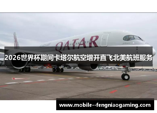 2026世界杯期间卡塔尔航空增开直飞北美航班服务