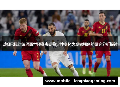 以姆巴佩对阵巴西世预赛表现稳定性变化为观察视角的研究分析探讨