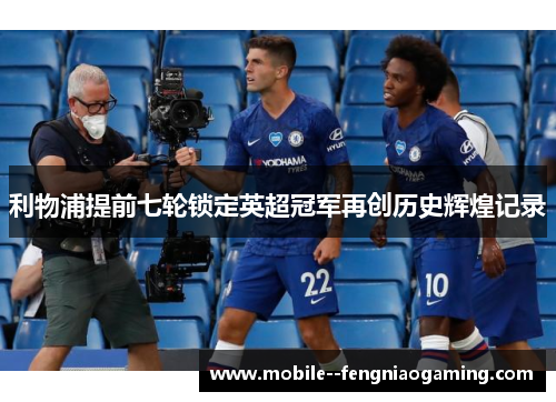 利物浦提前七轮锁定英超冠军再创历史辉煌记录