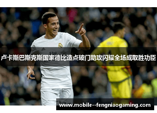 卢卡斯巴斯克斯国家德比造点破门助攻闪耀全场成取胜功臣