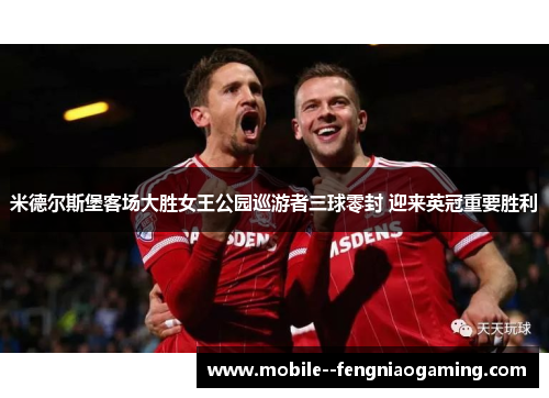 米德尔斯堡客场大胜女王公园巡游者三球零封 迎来英冠重要胜利