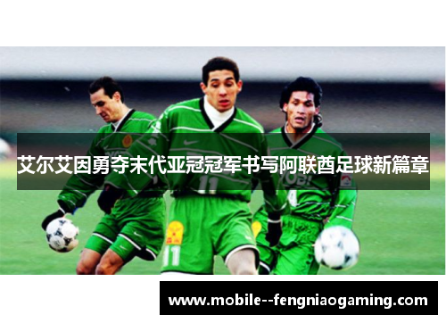 艾尔艾因勇夺末代亚冠冠军书写阿联酋足球新篇章