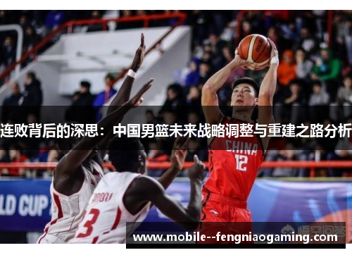 连败背后的深思：中国男篮未来战略调整与重建之路分析