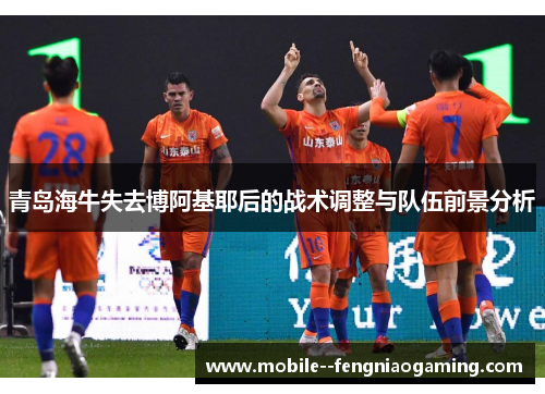 青岛海牛失去博阿基耶后的战术调整与队伍前景分析
