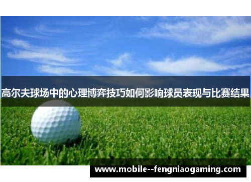 高尔夫球场中的心理博弈技巧如何影响球员表现与比赛结果