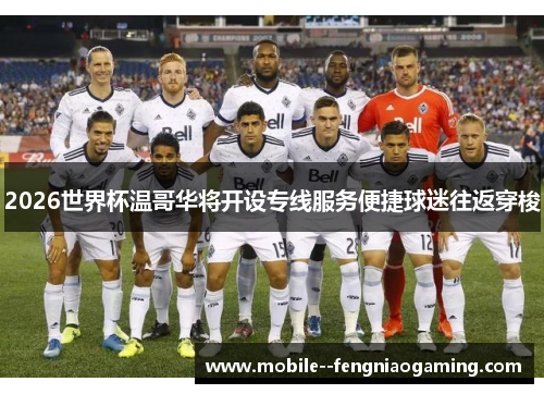 2026世界杯温哥华将开设专线服务便捷球迷往返穿梭