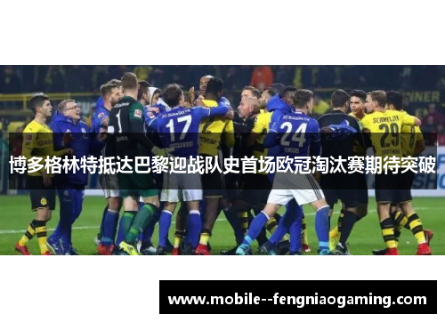 博多格林特抵达巴黎迎战队史首场欧冠淘汰赛期待突破