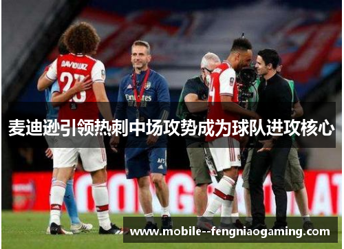 麦迪逊引领热刺中场攻势成为球队进攻核心